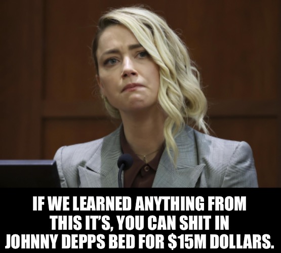 How many poops can Elon make? | IF WE LEARNED ANYTHING FROM THIS IT’S, YOU CAN SHIT IN JOHNNY DEPPS BED FOR $15M DOLLARS. | image tagged in johnny depp,amber heard,poop,elon musk | made w/ Imgflip meme maker