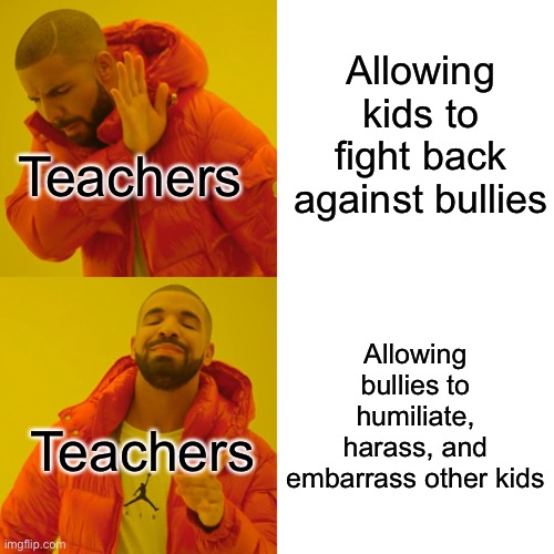Teachers when a bullying situation happens… |  Allowing kids to fight back against bullies; Teachers; Allowing bullies to humiliate, harass, and embarrass other kids; Teachers | image tagged in memes,drake hotline bling,bullying,teachers | made w/ Imgflip meme maker