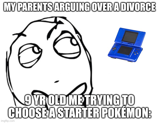 Hold on mom |  MY PARENTS ARGUING OVER A DIVORCE; 9 YR OLD ME TRYING TO CHOOSE A STARTER POKÉMON: | image tagged in hmmm,funny,memes,gifs,bad,69 | made w/ Imgflip meme maker