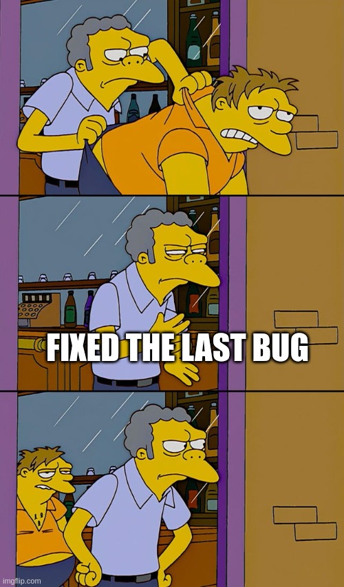 Fixed the last bug | FIXED THE LAST BUG | image tagged in moe throws barney | made w/ Imgflip meme maker