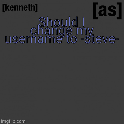 Should I change my username to -steve- | image tagged in kenneth | made w/ Imgflip meme maker