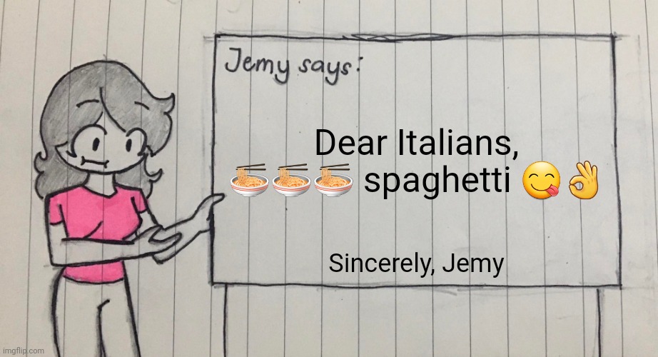 Jemy temp drawn | Dear Italians,
🍜🍜🍜 spaghetti 😋👌; Sincerely, Jemy | image tagged in jemy temp drawn | made w/ Imgflip meme maker