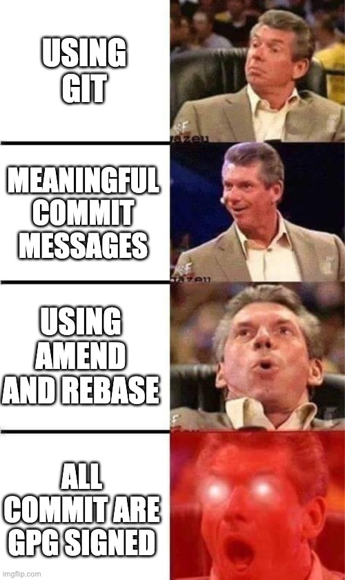 Vince McMahon Reaction w/Glowing Eyes | USING GIT; MEANINGFUL COMMIT MESSAGES; USING AMEND AND REBASE; ALL COMMIT ARE GPG SIGNED | image tagged in vince mcmahon reaction w/glowing eyes | made w/ Imgflip meme maker