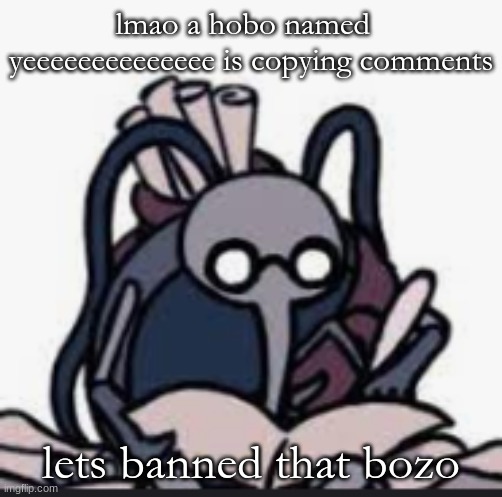 Cornfier`s Template | lmao a hobo named   yeeeeeeeeeeeeee is copying comments; lets banned that bozo | image tagged in cornfier s template | made w/ Imgflip meme maker