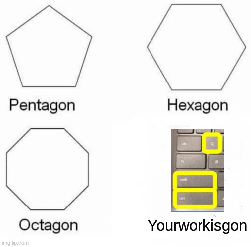 Pentagon Hexagon Octagon | Yourworkisgon | image tagged in memes,pentagon hexagon octagon | made w/ Imgflip meme maker