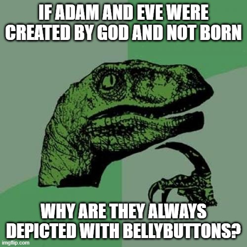 Take that Creationists! | IF ADAM AND EVE WERE CREATED BY GOD AND NOT BORN; WHY ARE THEY ALWAYS DEPICTED WITH BELLYBUTTONS? | image tagged in memes,philosoraptor,adam and eve,religion | made w/ Imgflip meme maker