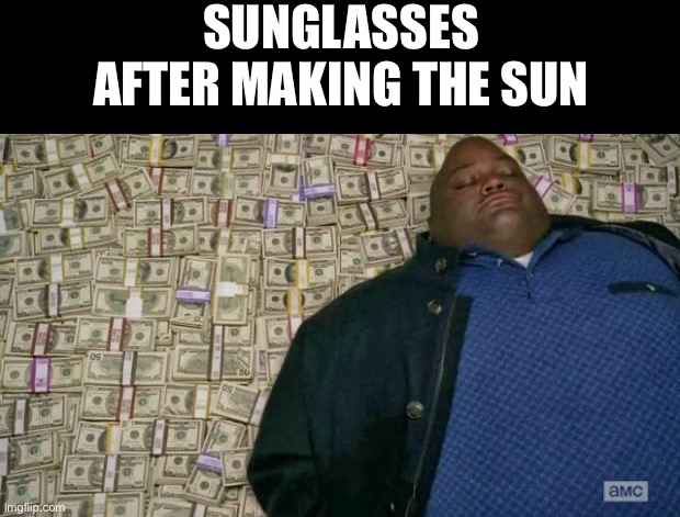 huell money | SUNGLASSES AFTER MAKING THE SUN | image tagged in huell money | made w/ Imgflip meme maker