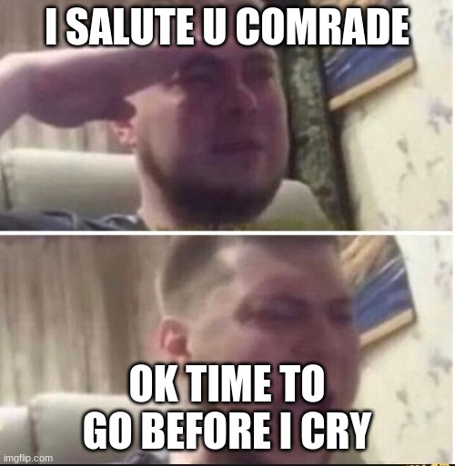 I SALUTE U COMRADE OK TIME TO GO BEFORE I CRY | image tagged in crying salute | made w/ Imgflip meme maker