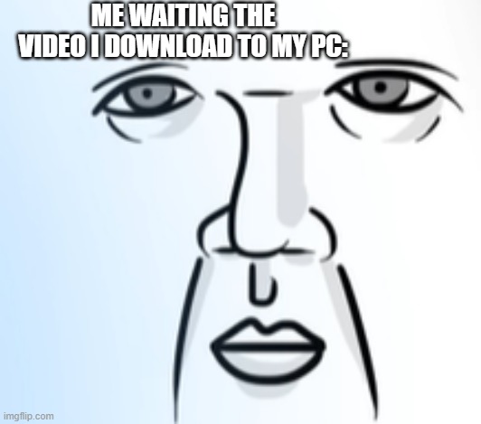 So long.. | ME WAITING THE VIDEO I DOWNLOAD TO MY PC: | image tagged in waiting | made w/ Imgflip meme maker