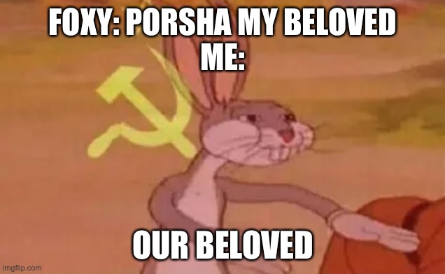 she’s OURS | FOXY: PORSHA MY BELOVED
ME:; OUR BELOVED | image tagged in bugs bunny communist,sing 2 | made w/ Imgflip meme maker