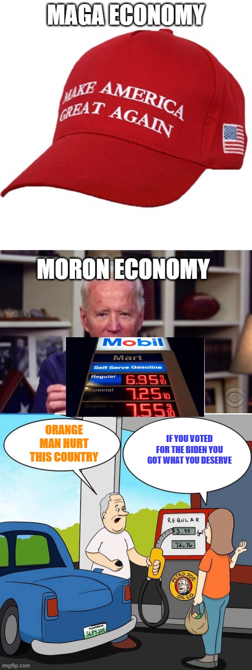Moron Economy | MAGA ECONOMY; MORON ECONOMY; ORANGE MAN HURT THIS COUNTRY; IF YOU VOTED FOR THE BIDEN YOU GOT WHAT YOU DESERVE | image tagged in maga hat,demented joe biden,gas prices under biden administration | made w/ Imgflip meme maker
