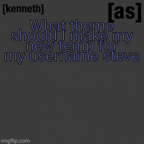 What theme should I make my new temp for my username steve | image tagged in kenneth | made w/ Imgflip meme maker