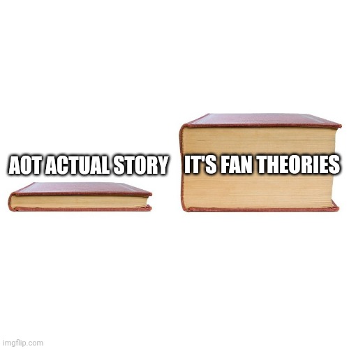 Aot today | IT'S FAN THEORIES; AOT ACTUAL STORY | image tagged in small big book | made w/ Imgflip meme maker
