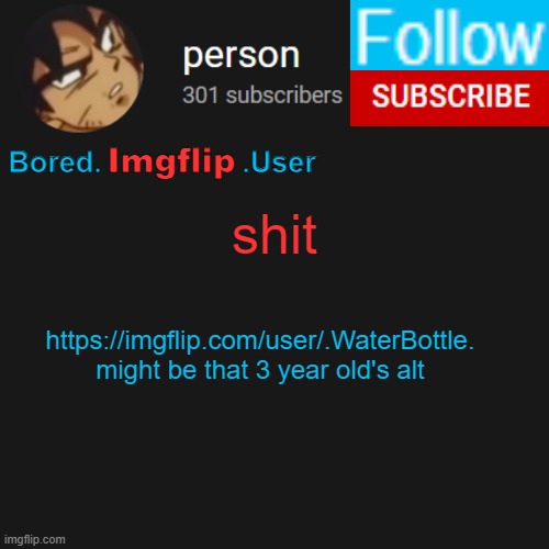 biu temp | shit; https://imgflip.com/user/.WaterBottle.
might be that 3 year old's alt | image tagged in biu temp | made w/ Imgflip meme maker