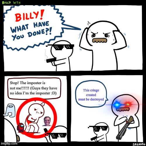 Impastaer ias suaes???? | Stop! The imposter is not me!!!!!! (Guys they have no idea I’m the imposter :D); This cringe created must be destroyed | image tagged in billy what have you done | made w/ Imgflip meme maker