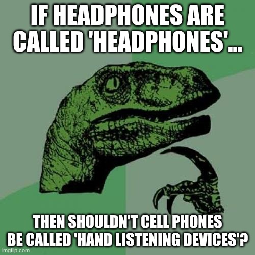 Smart dino | IF HEADPHONES ARE CALLED 'HEADPHONES'... THEN SHOULDN'T CELL PHONES BE CALLED 'HAND LISTENING DEVICES'? | image tagged in memes,philosoraptor,smort | made w/ Imgflip meme maker