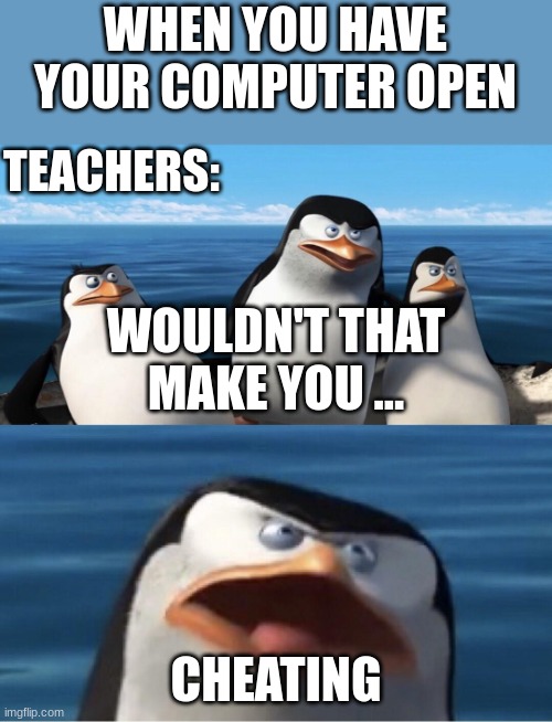 Steve | WHEN YOU HAVE YOUR COMPUTER OPEN; TEACHERS:; WOULDN'T THAT MAKE YOU ... CHEATING | image tagged in wouldn't that make you | made w/ Imgflip meme maker