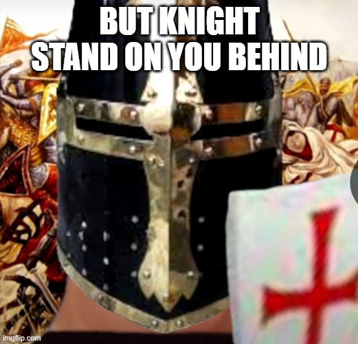 BUT KNIGHT STAND ON YOU BEHIND | made w/ Imgflip meme maker