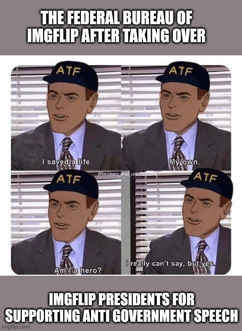 Fbi | THE FEDERAL BUREAU OF IMGFLIP AFTER TAKING OVER; IMGFLIP PRESIDENTS FOR SUPPORTING ANTI GOVERNMENT SPEECH | image tagged in fbi | made w/ Imgflip meme maker