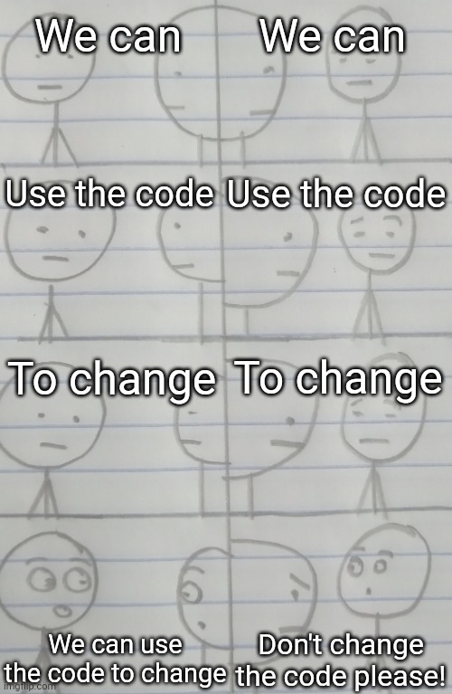 We can use the code to change |  We can; We can; Use the code; Use the code; To change; To change; We can use the code to change; Don't change the code please! | image tagged in correcting me,memes,joey,funny,phoebe joey | made w/ Imgflip meme maker