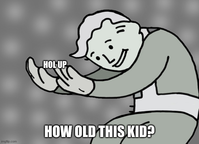 Hol up | HOL UP HOW OLD THIS KID? | image tagged in hol up | made w/ Imgflip meme maker