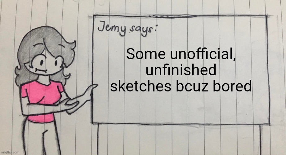 Jemy temp drawn | Some unofficial, unfinished sketches bcuz bored | image tagged in jemy temp drawn | made w/ Imgflip meme maker