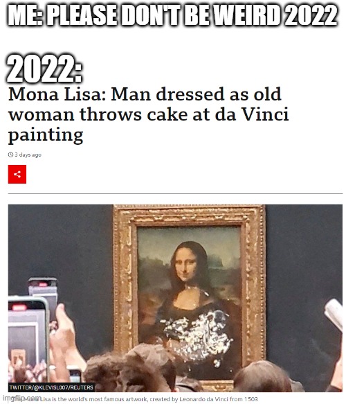 Mona Lisa Pied | ME: PLEASE DON'T BE WEIRD 2022; 2022: | image tagged in mona lisa,the mona lisa,pie | made w/ Imgflip meme maker