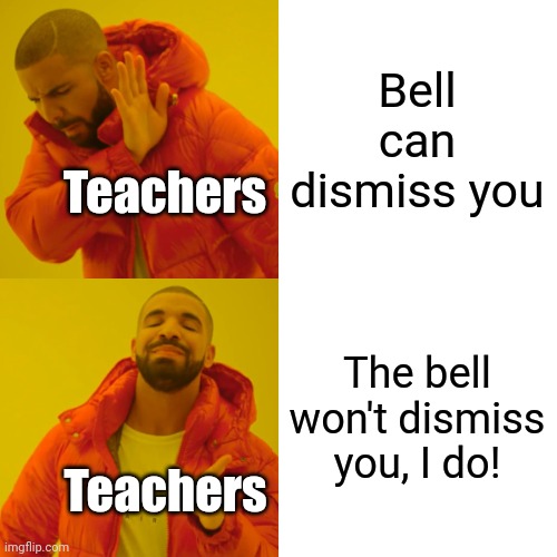 That's what teachers say | Bell can dismiss you; Teachers; The bell won't dismiss you, I do! Teachers | image tagged in memes,drake hotline bling,funny | made w/ Imgflip meme maker