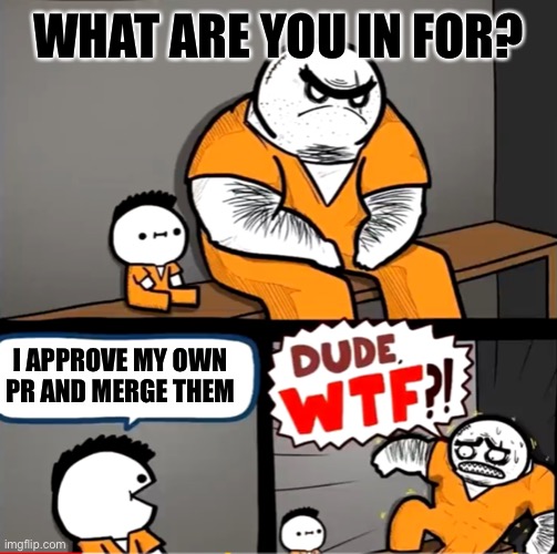 Approving your own Pull Request | WHAT ARE YOU IN FOR? I APPROVE MY OWN
PR AND MERGE THEM | image tagged in surprised bulky prisoner | made w/ Imgflip meme maker