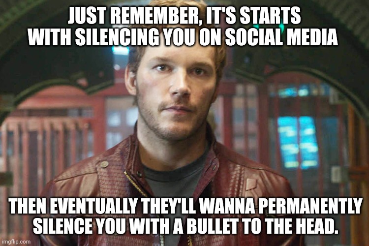 That's how communism works | JUST REMEMBER, IT'S STARTS WITH SILENCING YOU ON SOCIAL MEDIA; THEN EVENTUALLY THEY'LL WANNA PERMANENTLY SILENCE YOU WITH A BULLET TO THE HEAD. | image tagged in chris pratt | made w/ Imgflip meme maker