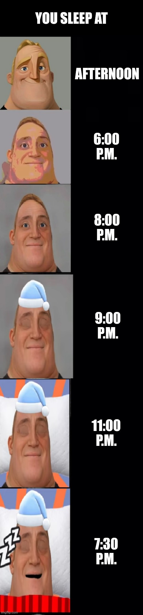 When do you sleep? | YOU SLEEP AT; AFTERNOON; 6:00 P.M. 8:00 P.M. 9:00 P.M. 11:00 P.M. 7:30 P.M. | image tagged in mr incredible becoming sleepy fixed,memes,funny | made w/ Imgflip meme maker