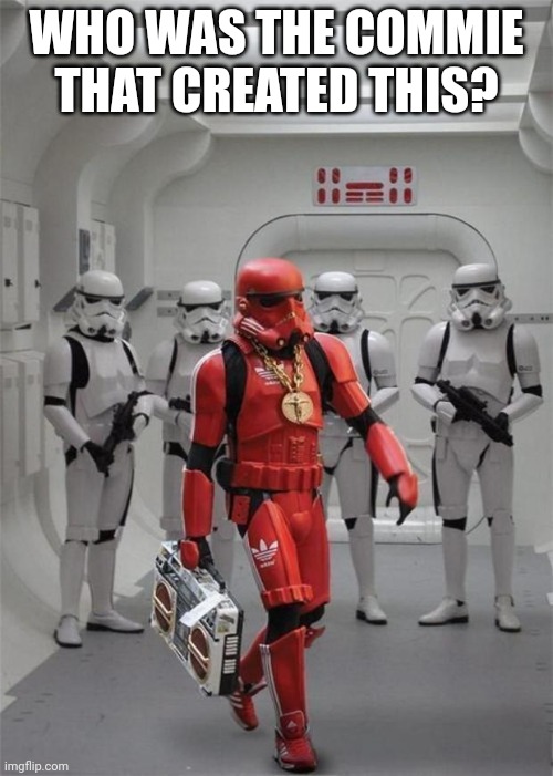 hip hop stormtrooper | WHO WAS THE COMMIE THAT CREATED THIS? | image tagged in hip hop stormtrooper | made w/ Imgflip meme maker