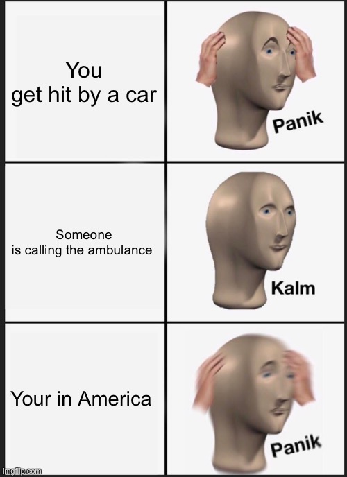 Those bills will kill you I’m so lucky I’m British | You get hit by a car; Someone is calling the ambulance; Your in America | image tagged in memes,panik kalm panik | made w/ Imgflip meme maker