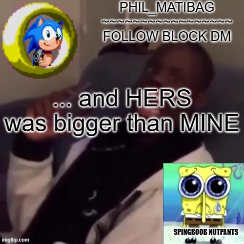 Phil_matibag announcement | ... and HERS was bigger than MINE | image tagged in phil_matibag announcement | made w/ Imgflip meme maker