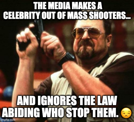 Gun Facts #193 | THE MEDIA MAKES A CELEBRITY OUT OF MASS SHOOTERS... AND IGNORES THE LAW ABIDING WHO STOP THEM. 😒 | image tagged in gun control,mass shooting,second amendment,gun facts,fun fact | made w/ Imgflip meme maker