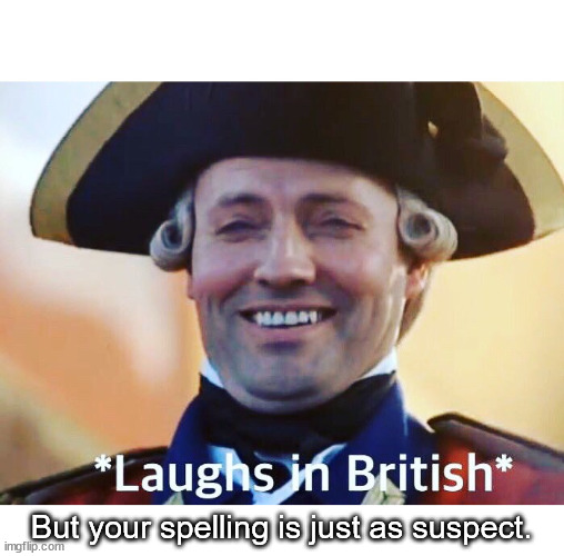 Laughs In British | But your spelling is just as suspect. | image tagged in laughs in british | made w/ Imgflip meme maker