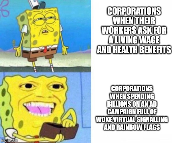 Woke corporations care about the gays but not the worker | CORPORATIONS WHEN THEIR WORKERS ASK FOR A LIVING WAGE AND HEALTH BENEFITS; CORPORATIONS WHEN SPENDING BILLIONS ON AN AD CAMPAIGN FULL OF WOKE VIRTUAL SIGNALLING AND RAINBOW FLAGS | image tagged in spongebob wallet,pride month,lgbtq,corporate greed,liberal hypocrisy | made w/ Imgflip meme maker