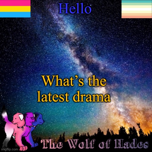 I need to know | Hello; What’s the latest drama | image tagged in thewolfofhades announcement templete | made w/ Imgflip meme maker