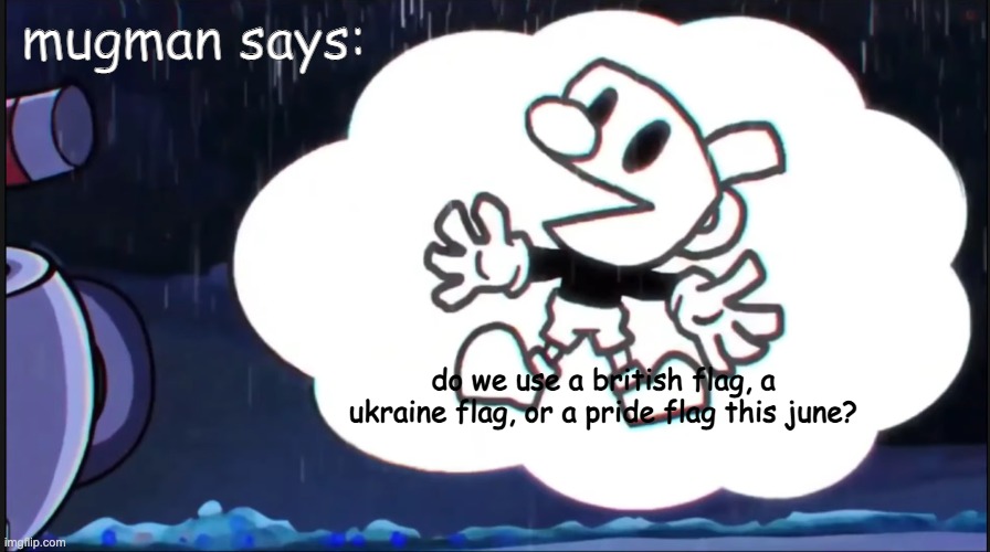 i don't know mugman, choose ukraine | mugman says:; do we use a british flag, a ukraine flag, or a pride flag this june? | image tagged in mugman says | made w/ Imgflip meme maker