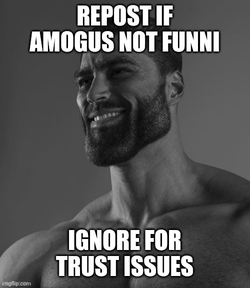 o | REPOST IF AMOGUS NOT FUNNI; IGNORE FOR TRUST ISSUES | image tagged in giga chad,memes | made w/ Imgflip meme maker