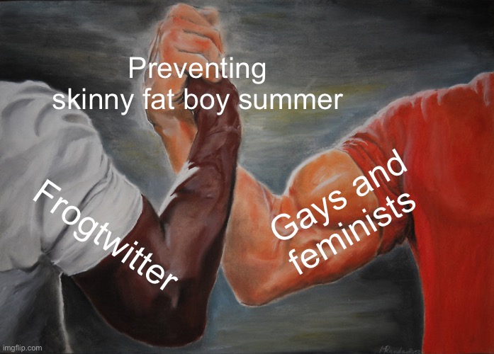 Oppression | Preventing skinny fat boy summer; Gays and feminists; Frogtwitter | image tagged in memes,epic handshake | made w/ Imgflip meme maker