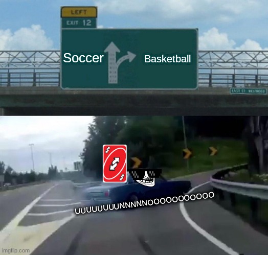 The Power of UNO | Soccer; Basketball; UUUUUUUUNNNNNOOOOOOOOOOO | image tagged in memes,left exit 12 off ramp | made w/ Imgflip meme maker