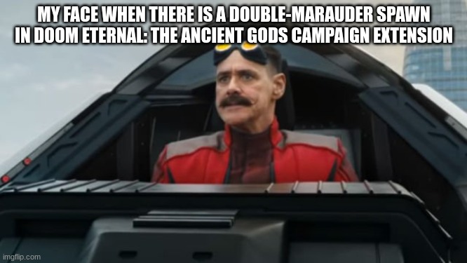 I hate the double-marauder on Immora... | MY FACE WHEN THERE IS A DOUBLE-MARAUDER SPAWN IN DOOM ETERNAL: THE ANCIENT GODS CAMPAIGN EXTENSION | image tagged in dr robotnik | made w/ Imgflip meme maker