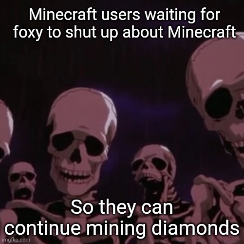 roasting skeletons | Minecraft users waiting for foxy to shut up about Minecraft So they can continue mining diamonds | image tagged in roasting skeletons | made w/ Imgflip meme maker