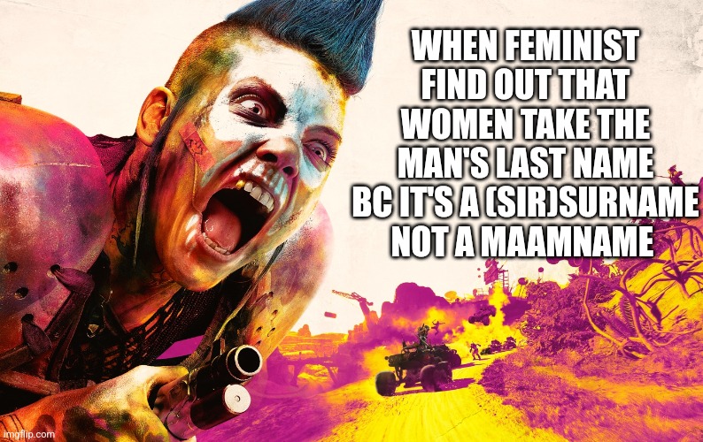 WHEN FEMINIST FIND OUT THAT WOMEN TAKE THE MAN'S LAST NAME BC IT'S A (SIR)SURNAME NOT A MAAMNAME | image tagged in funny memes | made w/ Imgflip meme maker