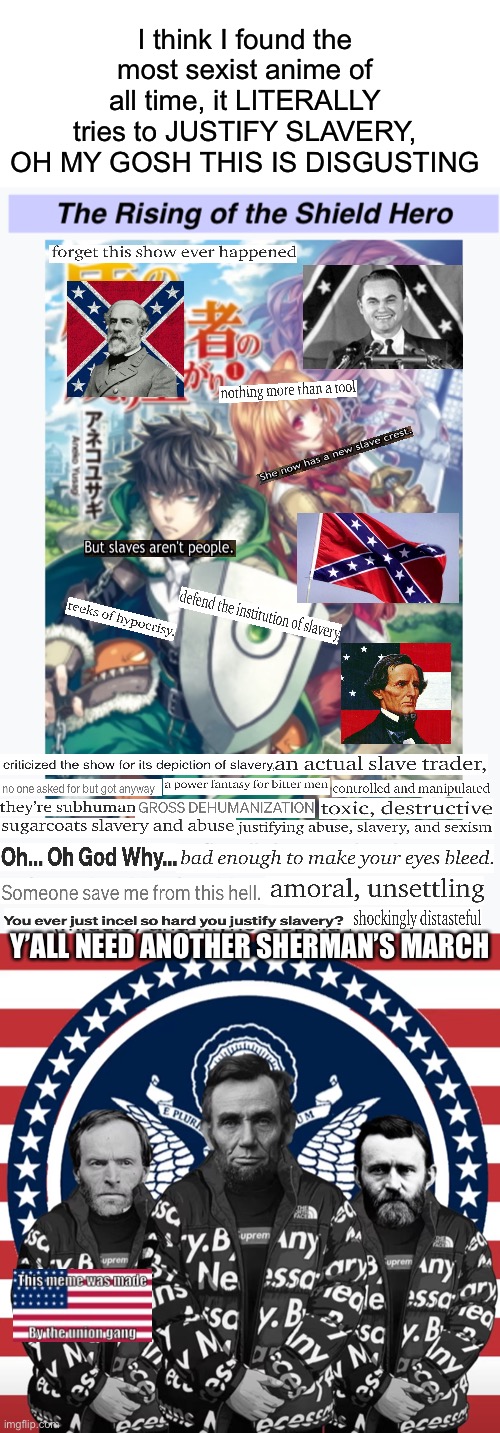 srsly what is wrong with these people | I think I found the most sexist anime of all time, it LITERALLY tries to JUSTIFY SLAVERY, OH MY GOSH THIS IS DISGUSTING; Y’ALL NEED ANOTHER SHERMAN’S MARCH | made w/ Imgflip meme maker