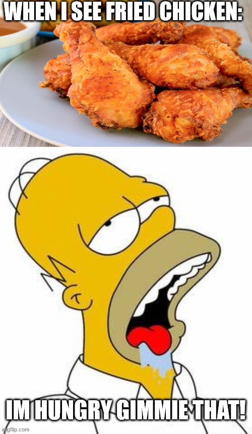 This will make your mouth water: | WHEN I SEE FRIED CHICKEN:; IM HUNGRY GIMMIE THAT! | image tagged in hungry homer | made w/ Imgflip meme maker
