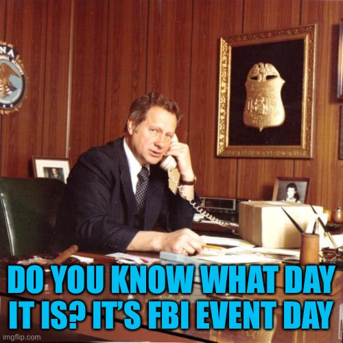 Fbi event day: time to set up and radicalize ppl to arrest | DO YOU KNOW WHAT DAY IT IS? IT’S FBI EVENT DAY | made w/ Imgflip meme maker