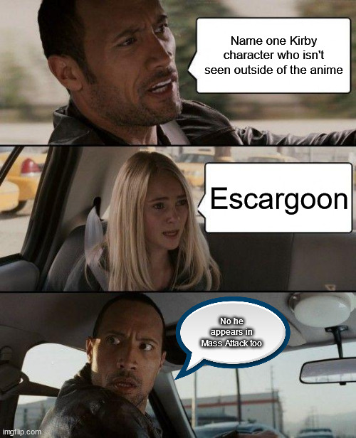 The Rock Driving | Name one Kirby character who isn't seen outside of the anime; Escargoon; No he appears in Mass Attack too | image tagged in memes,the rock driving | made w/ Imgflip meme maker