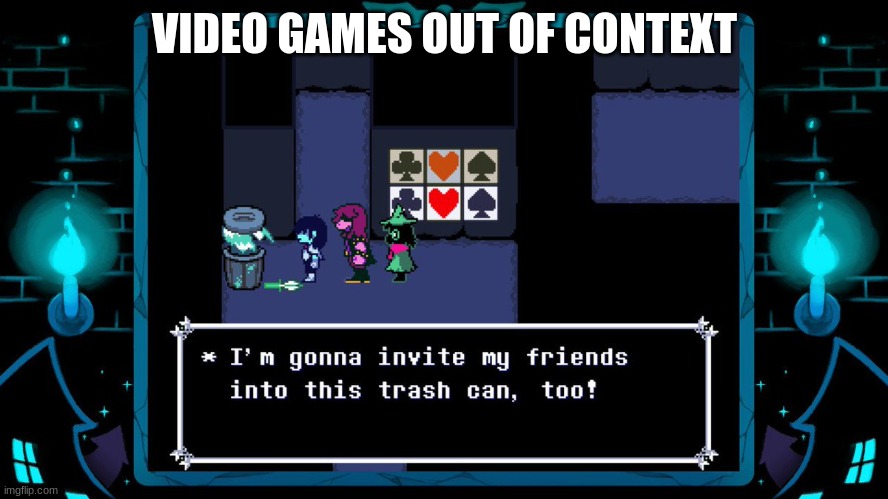 out of context | VIDEO GAMES OUT OF CONTEXT | image tagged in out of context,deltarune | made w/ Imgflip meme maker